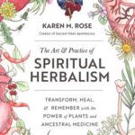 Art & Practice of Spiritual Herbalism by Karen M Rose