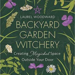 Backyard Garden Witchery by Laurel Woodward
