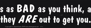 It' Is As Bad As You Think, And They Are Out To Get bumper sticker