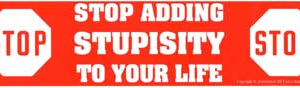 Stop Adding Stupisity to Your Life bumper sticker